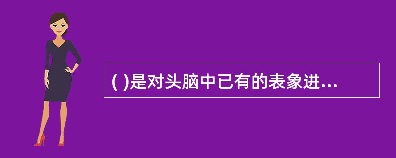 ( )是对头脑中已有的表象进行加工改造，形成新形象的过程