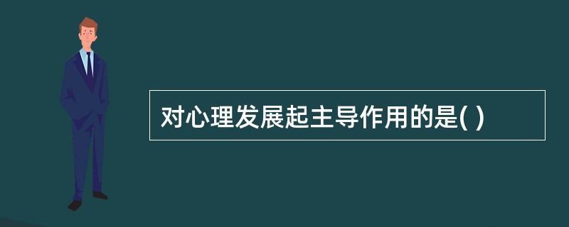 对心理发展起主导作用的是( )