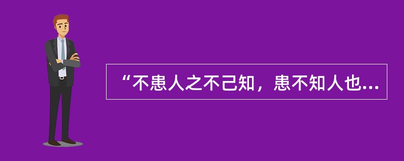 “不患人之不己知，患不知人也。”这句话出自：( )