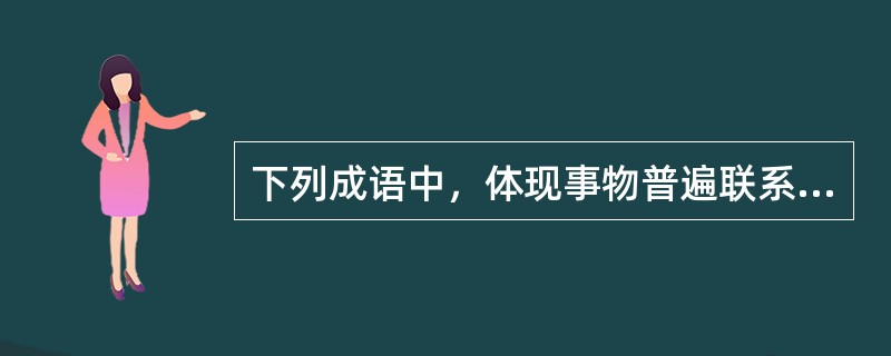 下列成语中，体现事物普遍联系的观点是( )。