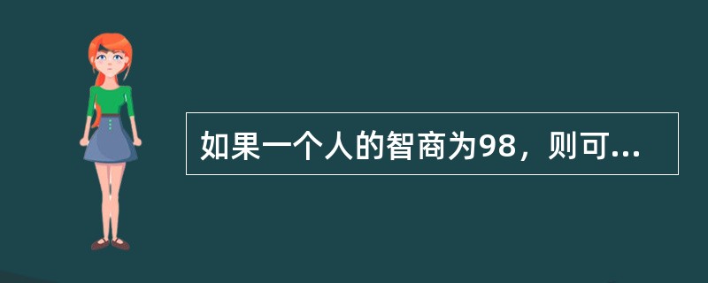 如果一个人的智商为98，则可以认为他的智力水平属于中等。( )<br />对<br />错