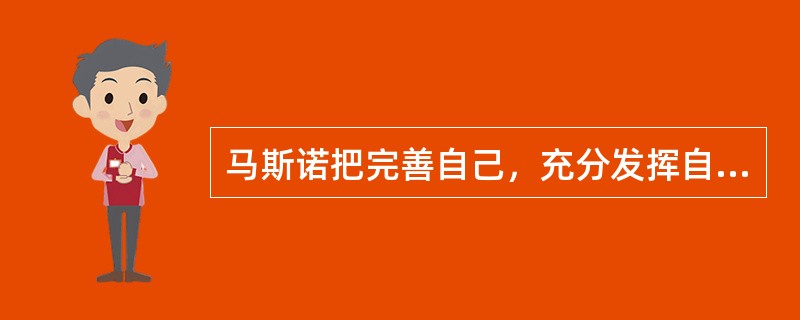 马斯诺把完善自己，充分发挥自己潜能，完成自身使命的需要称为( )