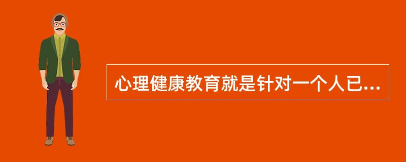 心理健康教育就是针对一个人已经出现的心理疾患而进行的心理教育。( )<br />对<br />错