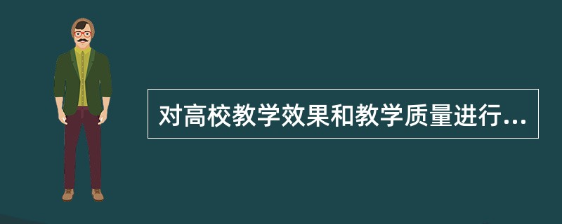 对高校教学效果和教学质量进行的价值判断活动，称之为( )