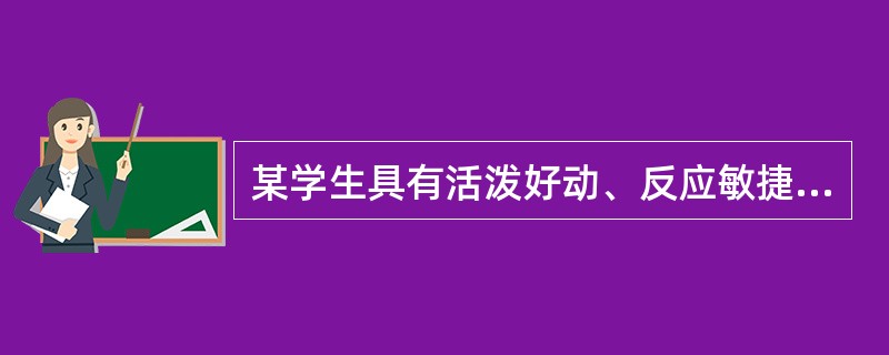 某学生具有活泼好动、反应敏捷、兴趣容易转移、情绪发生快而多变、善于交际等特点。据此可以初步判定该生的气质类型属于( )