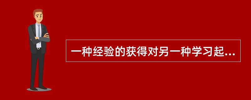 一种经验的获得对另一种学习起阻碍作用的是指学习迁移现象中的( )