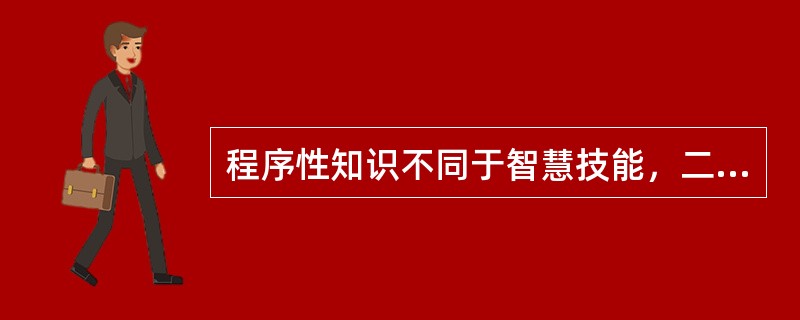 程序性知识不同于智慧技能，二者是有区别的。( )<br />对<br />错