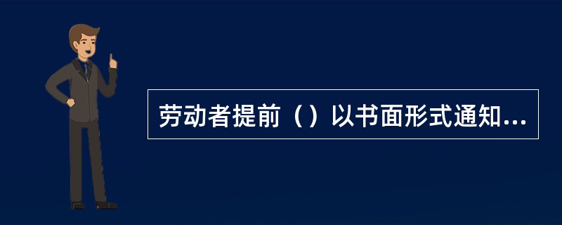 劳动者提前（）以书面形式通知用人单位，可以解除劳动合同。