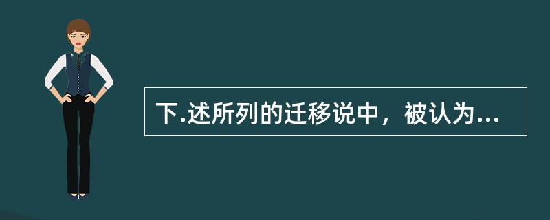 下.述所列的迁移说中，被认为未发现能支持其学说经得起科学检验的证据的是( )