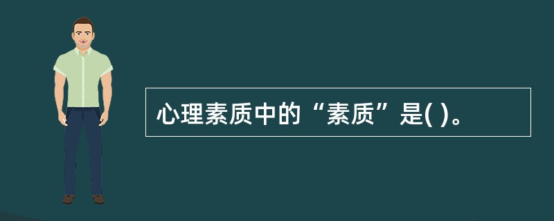 心理素质中的“素质”是( )。