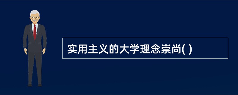 实用主义的大学理念崇尚( )