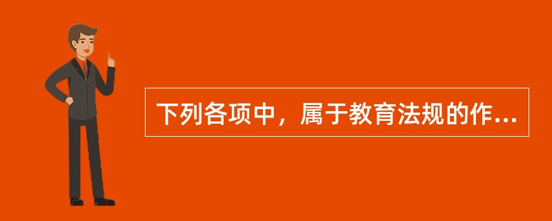 下列各项中，属于教育法规的作用是（）。