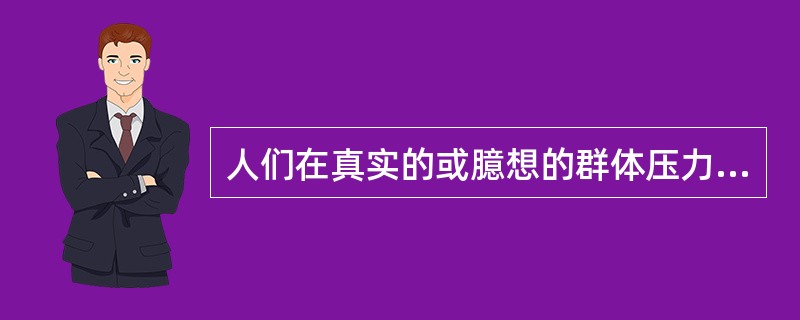 人们在真实的或臆想的群体压力下，放弃自己的意见而采用与多数人相符行为的现象称为( )
