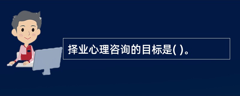 择业心理咨询的目标是( )。
