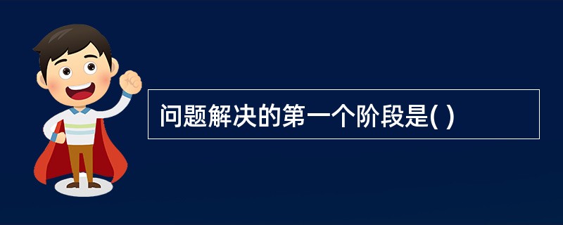 问题解决的第一个阶段是( )