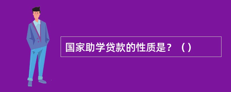 国家助学贷款的性质是？（）