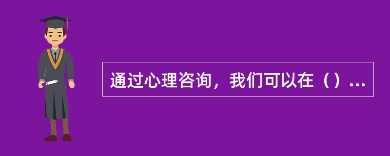 通过心理咨询，我们可以在（）等问题上得到帮助。