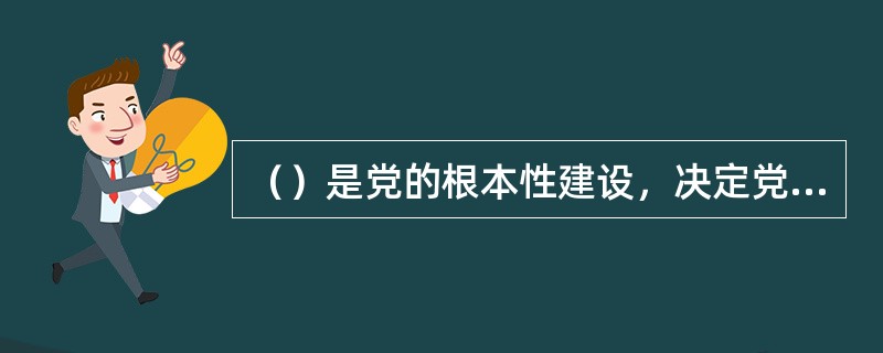 （）是党的根本性建设，决定党的建设方向和效果。