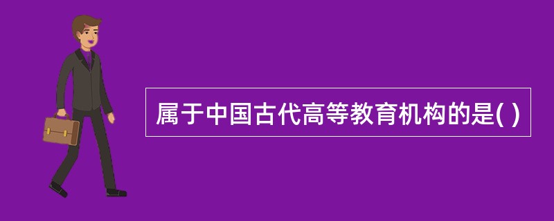 属于中国古代高等教育机构的是( )