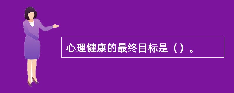 心理健康的最终目标是（）。