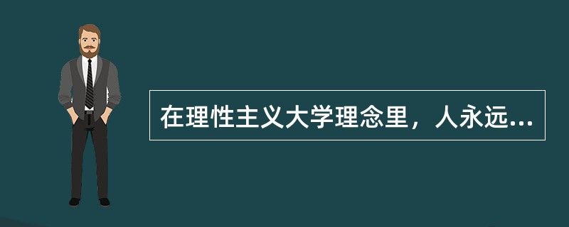 在理性主义大学理念里，人永远是教育对象，追求知识和智能本身就是教育的目的。理性主义大学理念的代表人物是( )