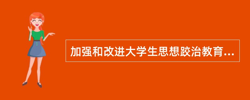 加强和改进大学生思想跤治教育的主要任务是：以（）为核心，深入进行树立的世界观.人生观和价值观教育：以（）为重点，深入进行弘扬和培育民族精神教育：以（）为基础，深入进行公民道德教青：以（）为目标，深入进