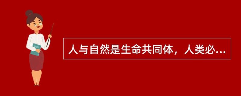 人与自然是生命共同体，人类必须（）。