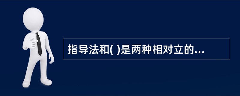 指导法和( )是两种相对立的教学方法。