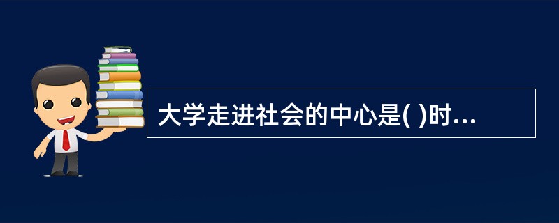 大学走进社会的中心是( )时代的必然。