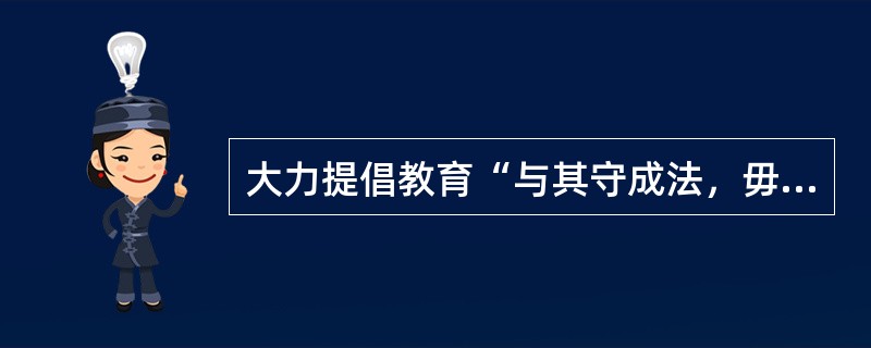 大力提倡教育“与其守成法，毋宁尚自然；与其求划一，毋宁展个性”的是( )