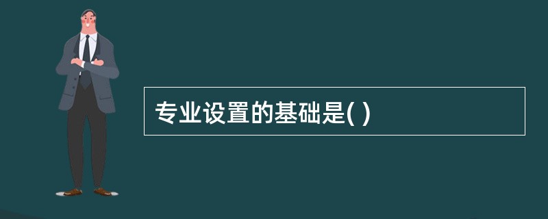 专业设置的基础是( )