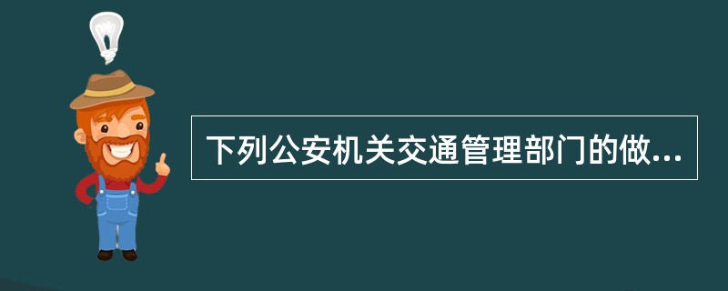 下列公安机关交通管理部门的做法，违反《道路交通安全法》的是（　　）。