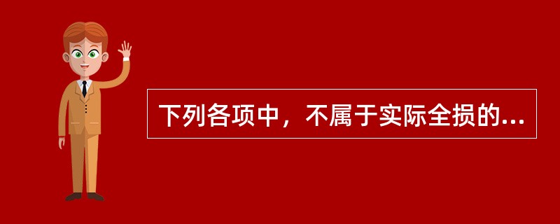 下列各项中，不属于实际全损的是（　　）。