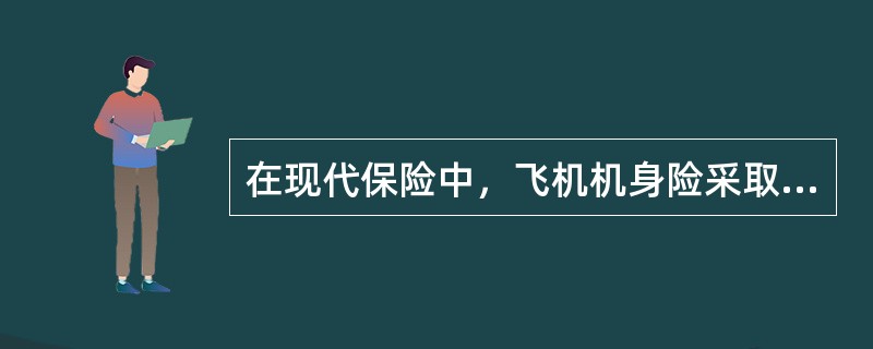 在现代保险中，飞机机身险采取的是（　　）。