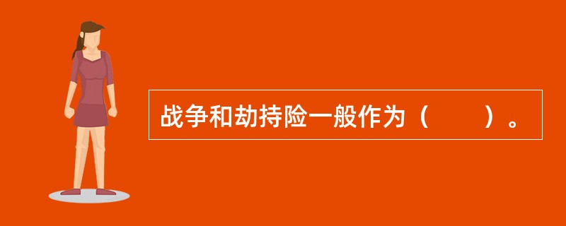 战争和劫持险一般作为（　　）。