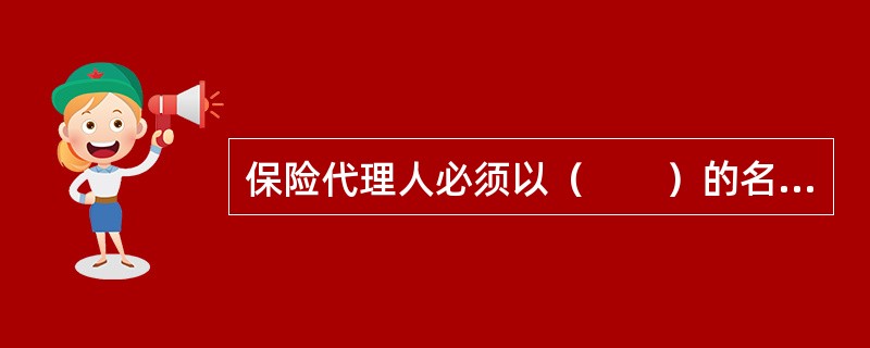 保险代理人必须以（　　）的名义进行代理活动，才能取得权利，履行义务。