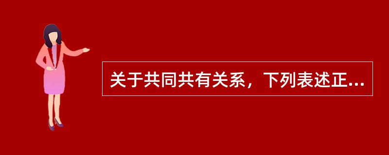 关于共同共有关系，下列表述正确的是（　　）。