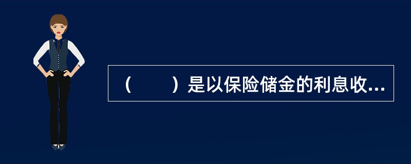 （　　）是以保险储金的利息收入作为保险费，在保险期满时，不论被保险人在此期间有无获得赔偿，保险人均退还全部保险储金的保险。