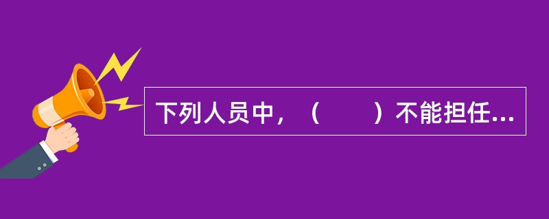 下列人员中，（　　）不能担任限制民事行为能力的精神病人的监护人。