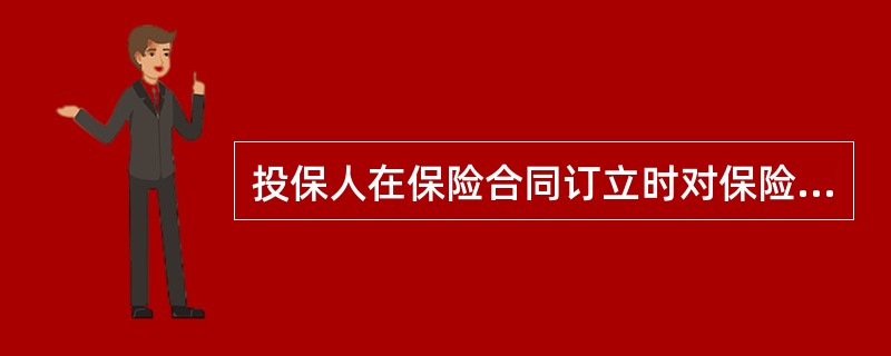 投保人在保险合同订立时对保险标的应当具有保险利益。（　　） 