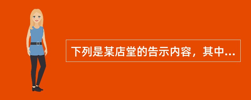 下列是某店堂的告示内容，其中符合法律规定的是（　　）。