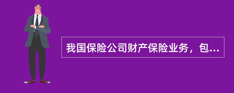 我国保险公司财产保险业务，包括财产损失保险、责任保险、信用保险、保证保险等保险业务；人身保险业务，包括人寿保险、健康保险、意外伤害保险等保险业务。（　　） 