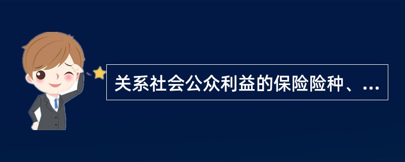 关系社会公众利益的保险险种、依法实行强制保险的险种和新开发的人寿保险险种等的保险条款和保险费率，应当报国务院批准。（　　） 