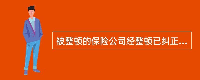 被整顿的保险公司经整顿已纠正其违反《保险法》规定的行为，恢复正常经营状况的，由整顿组提出报告，经国务院保险监督管理机构批准，结束整顿。（　　） 