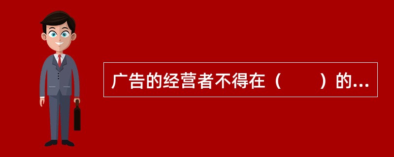 广告的经营者不得在（　　）的情况下，代理、设计、制作、发布虚假广告。