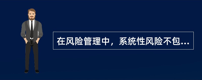 在风险管理中，系统性风险不包括（　　）。