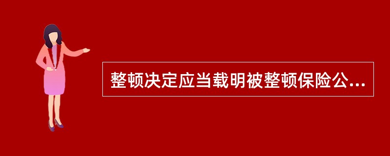 整顿决定应当载明被整顿保险公司的名称、整顿理由、整顿组成员和整顿期限，并予以公告。（　　） 