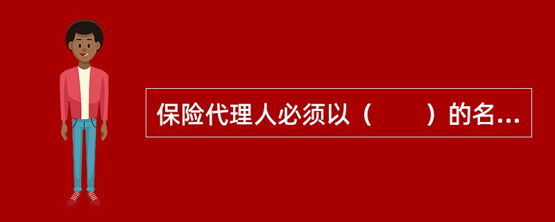 保险代理人必须以（　　）的名义进行代理活动，才能取得权利，履行义务。