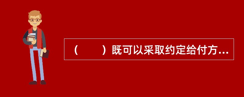 （　　）既可以采取约定给付方式，也可以采用补偿的方式。