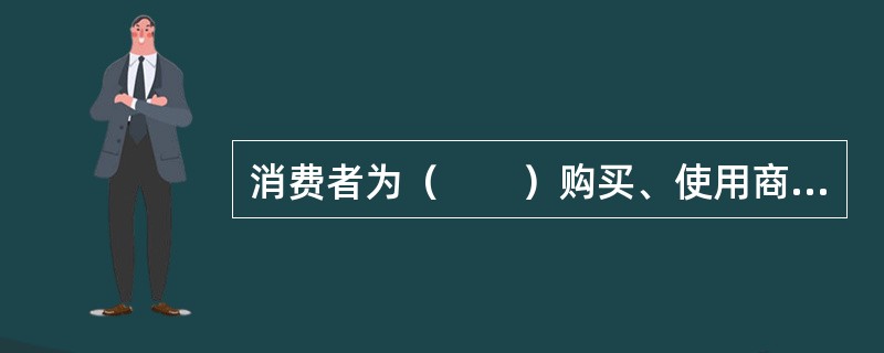 消费者为（　　）购买、使用商品或者接受服务，其权益受《消费者权益保护法》保护。